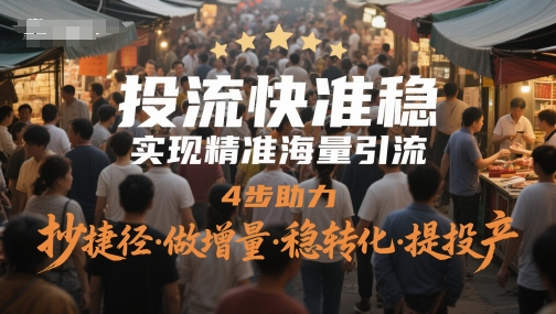 投流快准稳，实现精准海量引流，4步助力，抄捷径·做增量·稳转化·提投产-小白网创