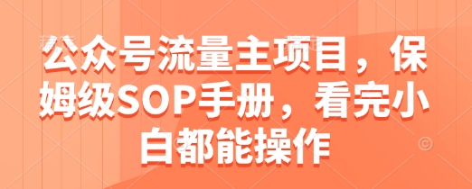 公众号流量主项目，保姆级SOP手册，看完小白都能操作-小白网创