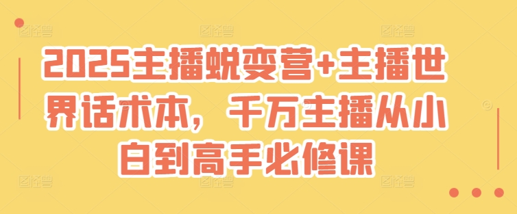 2025主播蜕变营+主播世界话术本，千万主播从小白到高手必修课-小白网创