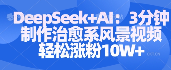 Deepseek+AI: 3分钟制作治愈系风景视频轻松涨粉10W-小白网创