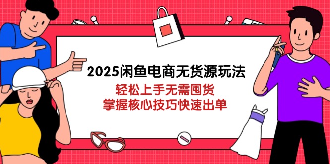 （14389期）2025闲鱼电商无货源玩法：轻松上手无需囤货，掌握核心技巧快速出单-小白网创