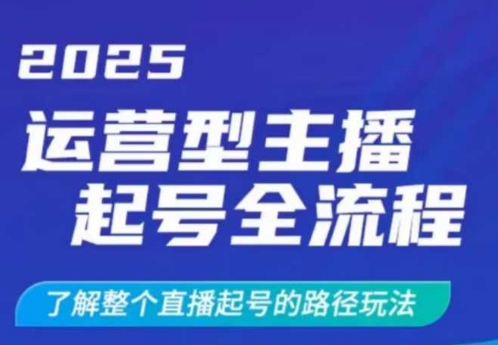 2025运营型主播起号全流程，了解整个直播起号的路径玩法（全程一个半小时，干货满满）-小白网创