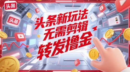 头条新玩法，无需剪辑，转发撸金-小白网创
