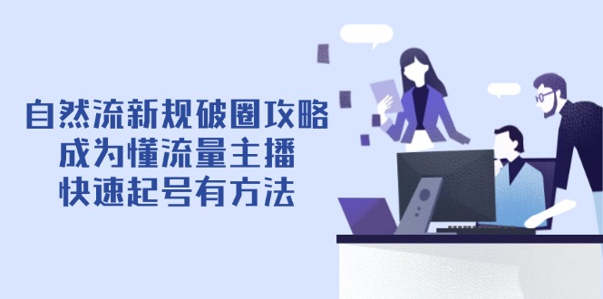 （14489期）自然流新规破圈攻略【4月6更新】：成为懂流量主播，快速起号有方法-小白网创