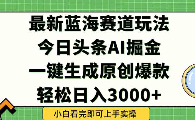 （15072期）今日头条2025年最新蓝海玩法，一键生成爆款，轻松实现矩阵日入3000+-小白网创