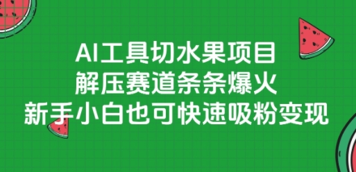 AI工具切水果项目，解压赛道条条爆火，新手小白也可快速吸粉变现-小白网创