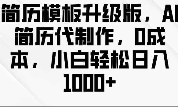 简历模板升级版，AI简历代制作，0成本，小白轻松日入多张-小白网创