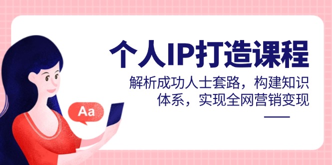 （14777期）个人IP打造课程，解析成功人士套路，构建知识体系，实现全网营销变现-小白网创