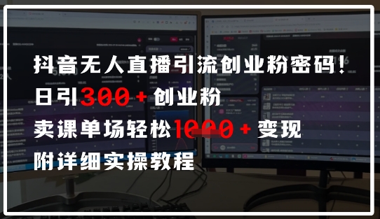 抖音无人直播引流密码，日引300+创业粉，单场轻松1k+变现，附详细实操教程-小白网创