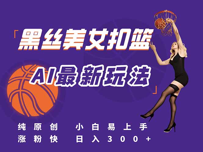 （15062期）最新AI生成美女扣篮视频，纯原创，小白轻松上手掌握流量秘籍，日入300+-小白网创