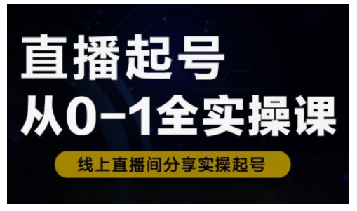 直播起号从0-1全实操课，新人0基础快速入门，0-1阶段流程化学习-小白网创