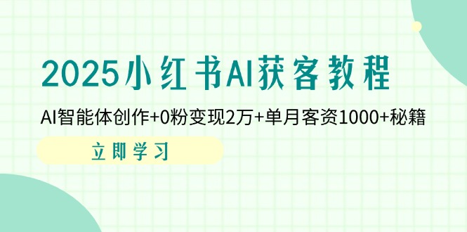 （14301期）2025小红书AI获客教程：AI智能体创作+0粉变现2万+单月客资1000+秘籍-小白网创