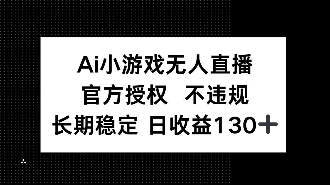 （14260期）AI小游戏无人直播，官方授权 不违规，单日平均收益130+-小白网创