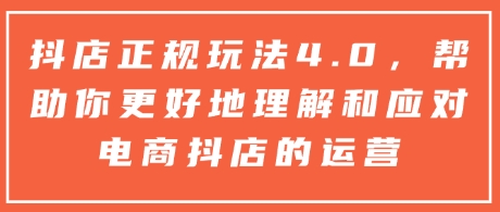 抖店正规玩法4.0，帮助你更好地理解和应对电商抖店的运营-小白网创