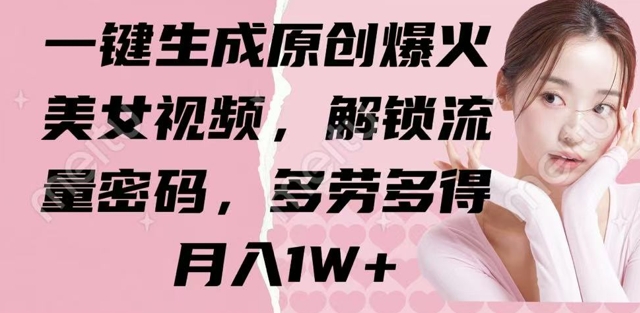 一键生成原创爆火美女视频，解锁流量密码，多劳多得，月入1W+-小白网创