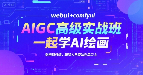 AIGC高级实战班，webui+comfyui，一起学AI绘画，别抱怨行情，聪明人已经站在风口上-小白网创