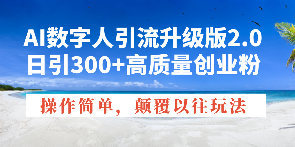 （14012期）AI数字人引流升级版2.0，日引300+高质量创业粉，操作简单，颠覆以往玩法-小白网创