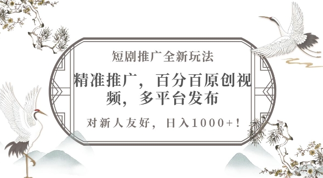短剧推广全新玩法，精准推广，百分百原创视频，多平台发布，对新人友好，日入1k-小白网创