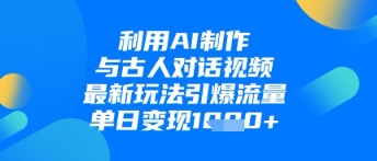 利用AI制作与古人对话的视频，最新玩法引爆流量，单日变现1k-小白网创