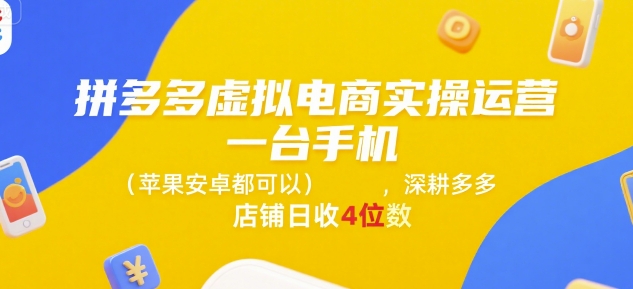 拼多多虚拟电商实操运营，一台手机(苹果安卓都可以)，深耕多多店铺日收4位数-小白网创