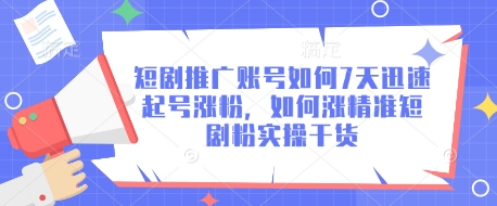 短剧推广账号如何7天迅速起号涨粉，如何涨精准短剧粉实操干货-小白网创