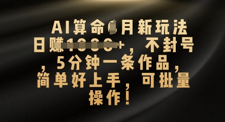 AI算命4月新玩法，日入数张，不封号，5分钟一条作品，简单好上手，可批量操作-小白网创