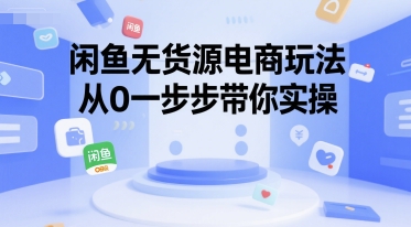 闲鱼无货源电商玩法，从0一步步带你实操-小白网创