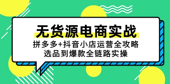 （15006期）无货源电商实战：拼多多+抖音小店运营全攻略，选品到爆款全链路实操-小白网创