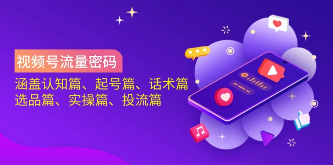 （14124期）视频号流量密码：涵盖认知篇、起号篇、话术篇、选品篇、实操篇、投流篇-小白网创