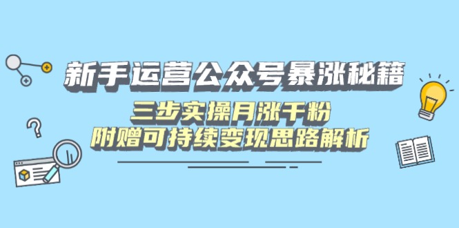 （14111期）新手运营公众号暴涨秘籍，三步实操月涨千粉，附赠可持续变现思路解析-小白网创