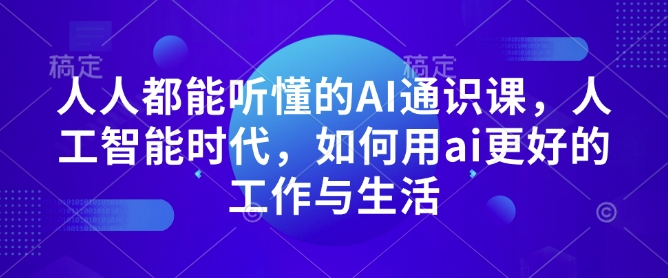 人人都能听懂的AI通识课，人工智能时代，如何用ai更好的工作与生活-小白网创