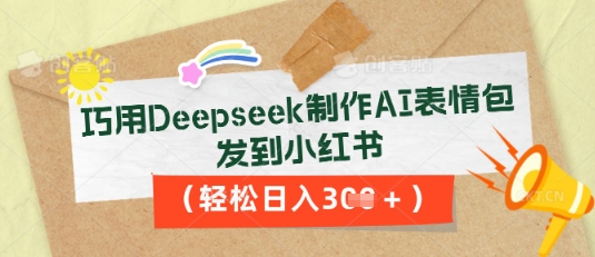 巧用Deepseek制作AI表情包，发到小红书，轻松日入3张-小白网创