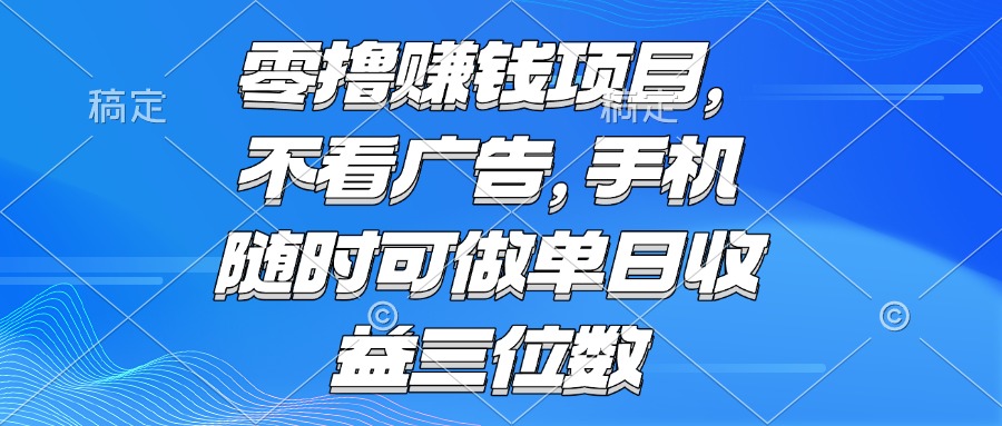 （15016期）零撸赚钱项目 不看广告 手机随时可做 单日收益三位数-小白网创