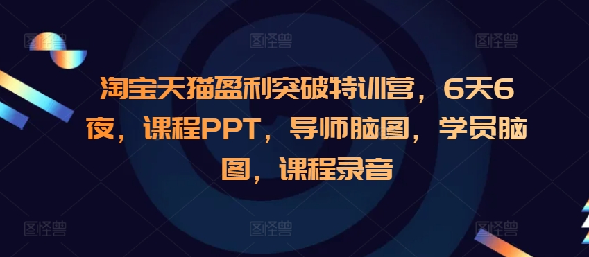 淘宝天猫盈利突破特训营，6天6夜，课程PPT，导师脑图，学员脑图，课程录音-小白网创