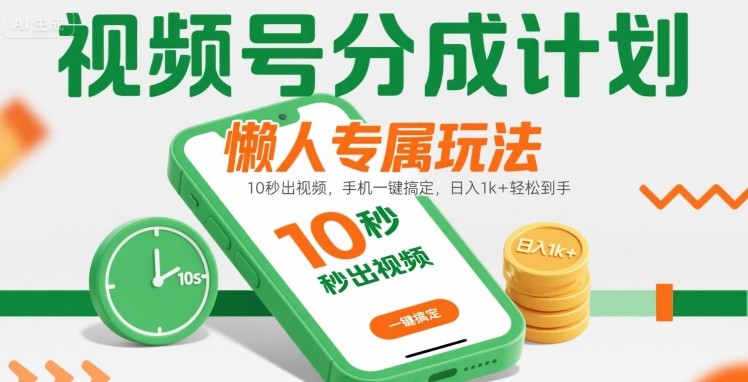 视频号分成计划懒人专属玩法：10 秒出视频，手机一键搞定，日入1k+ 轻松到手【揭秘】-小白网创