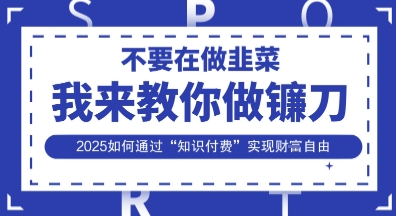 韭菜生涯终结者，我来教你做镰刀，2025如何通过“知识付费”实现财F自由【揭秘】-小白网创