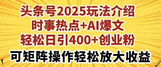 头条号2025玩法介绍，时事热点+AI爆文，轻松日引400+创业粉，可矩阵操作轻松放大收益-小白网创