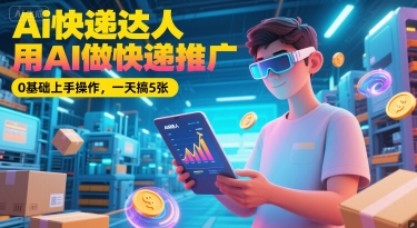 Ai快递达人，用AI做快递推广，0基础上手操作，一天搞5张-小白网创