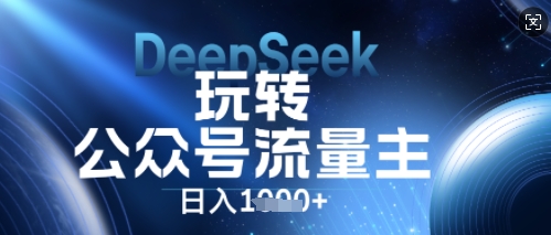 DeepSeek玩转公众号流量主，日入数张，每天几分钟，操作简单零门槛-小白网创