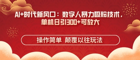 AI+时代新风口：数字人暴力吸粉技术，单机日引3张+可放大-小白网创