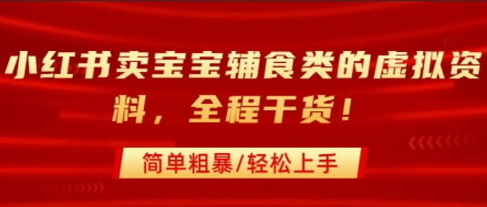 小红书卖宝宝辅食类的虚拟资料，从引流到私域变现，全程干货，简单粗暴，轻松上手-小白网创