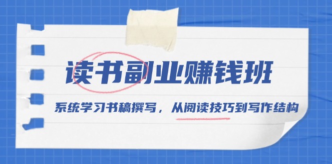 （13829期）读书副业赚钱班，系统学习书稿撰写，从阅读技巧到写作结构-小白网创