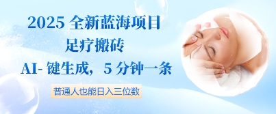 2025全新蓝海项目足疗搬砖，AI一键生成，5分钟一条，普通人也能日入三位数-小白网创