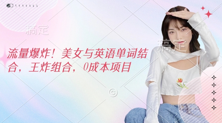 流量爆炸，美女与英语单词结合，王炸组合，0成本项目-小白网创