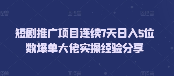 短剧推广项目连续7天日入5位数爆单大佬实操经验分享-小白网创