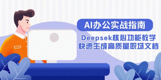 （15018期）AI办公实战指南：Deepsek核心功能教学，快速生成高质量职场文档-小白网创