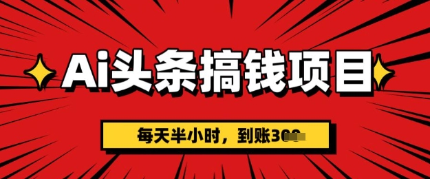 AI头条搞钱项目，每天半小时(附详细实操)一天稳定3张-小白网创