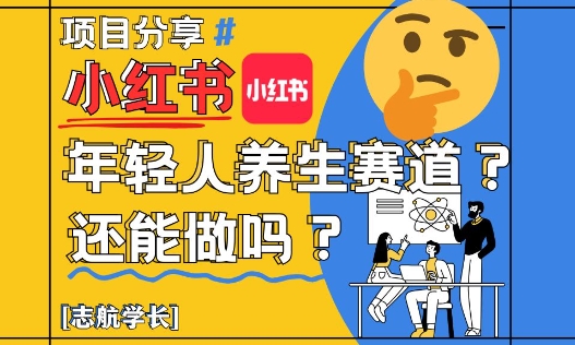 小红书年轻人养生赛道？真的还能做吗？详细讲解！-小白网创