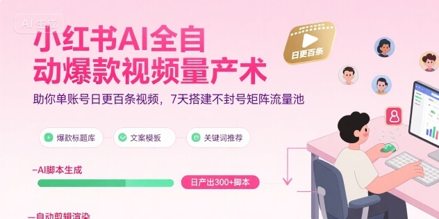 小红书AI全自动爆款视频量产术，助你单账号日更百条视频，7天搭建不封号矩阵流量池-小白网创