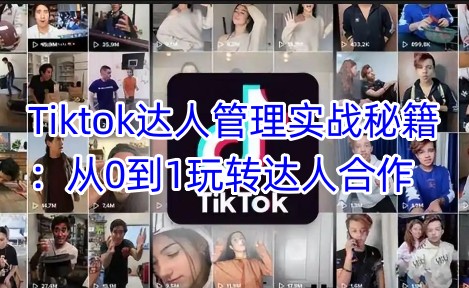 Tiktok达人管理实战秘籍：从0到1玩转达人合作-小白网创